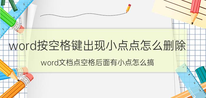 word按空格键出现小点点怎么删除 word文档点空格后面有小点怎么搞？